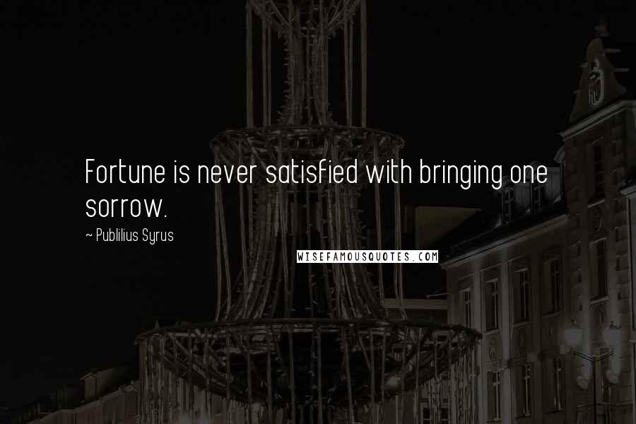 Publilius Syrus Quotes: Fortune is never satisfied with bringing one sorrow.