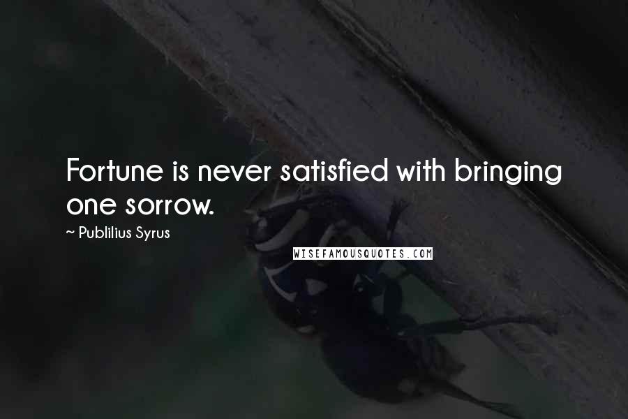 Publilius Syrus Quotes: Fortune is never satisfied with bringing one sorrow.