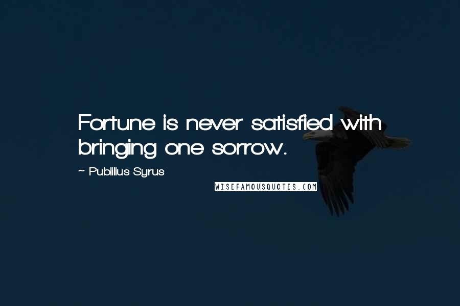 Publilius Syrus Quotes: Fortune is never satisfied with bringing one sorrow.