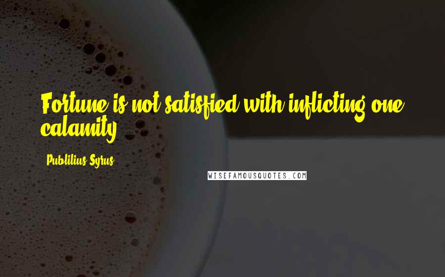 Publilius Syrus Quotes: Fortune is not satisfied with inflicting one calamity.