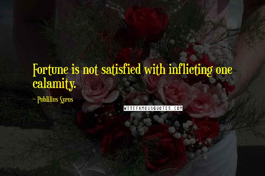 Publilius Syrus Quotes: Fortune is not satisfied with inflicting one calamity.