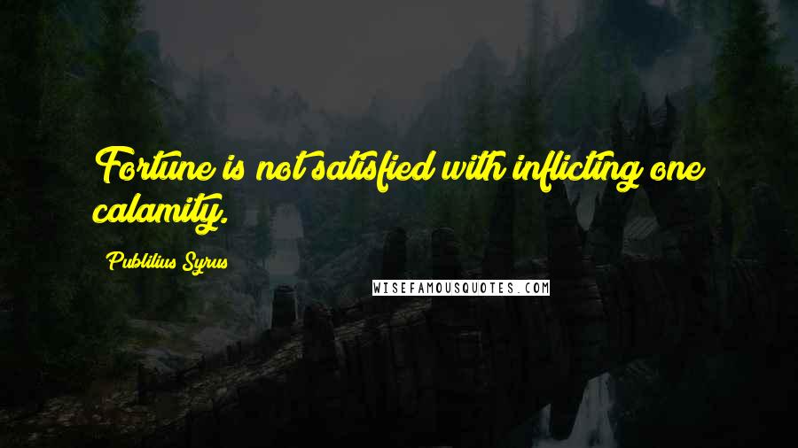 Publilius Syrus Quotes: Fortune is not satisfied with inflicting one calamity.