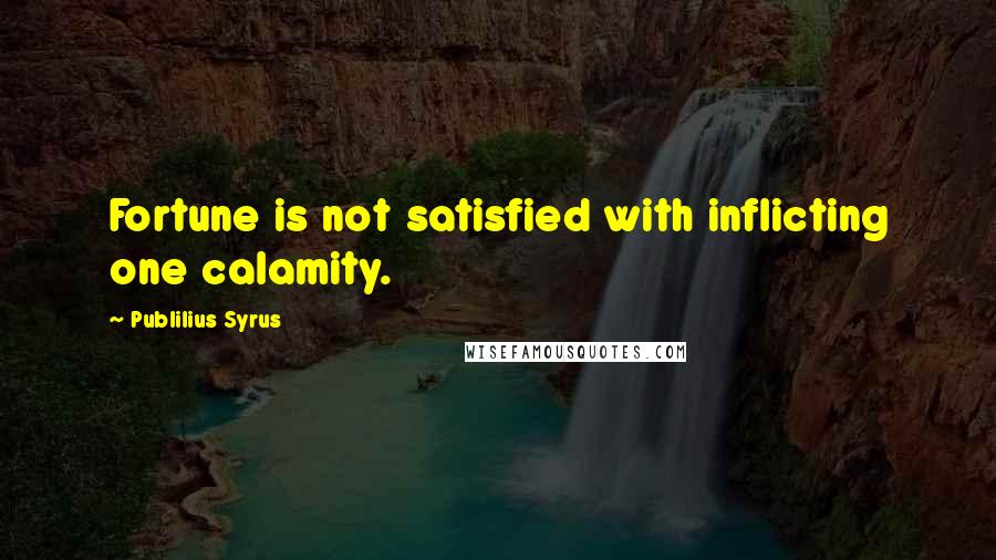 Publilius Syrus Quotes: Fortune is not satisfied with inflicting one calamity.