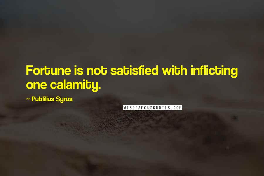 Publilius Syrus Quotes: Fortune is not satisfied with inflicting one calamity.