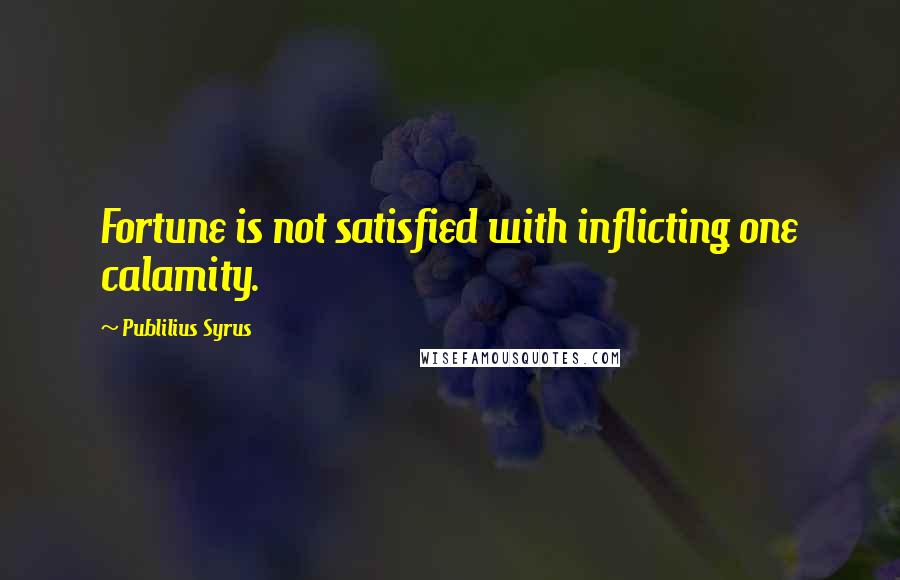 Publilius Syrus Quotes: Fortune is not satisfied with inflicting one calamity.