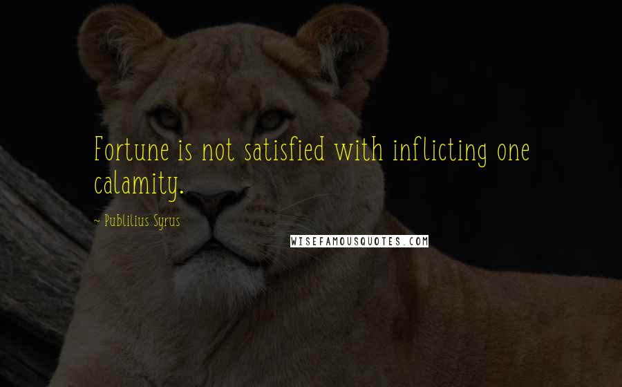 Publilius Syrus Quotes: Fortune is not satisfied with inflicting one calamity.