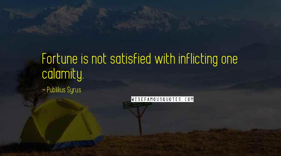 Publilius Syrus Quotes: Fortune is not satisfied with inflicting one calamity.