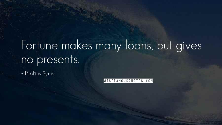 Publilius Syrus Quotes: Fortune makes many loans, but gives no presents.