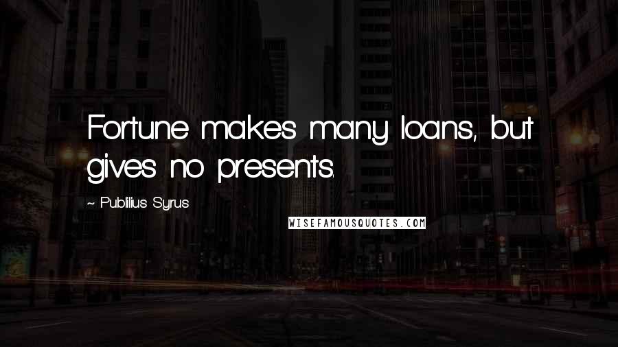 Publilius Syrus Quotes: Fortune makes many loans, but gives no presents.