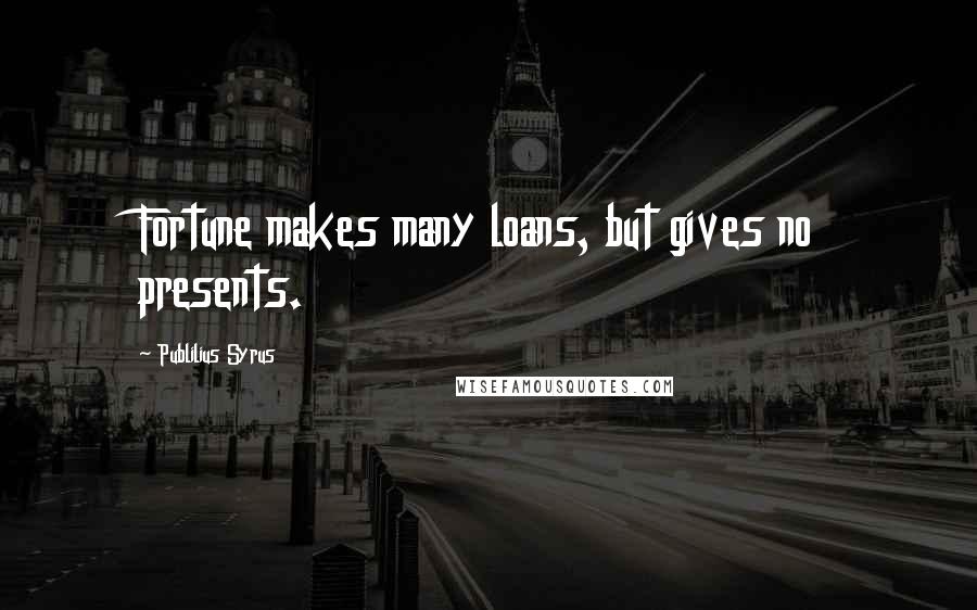 Publilius Syrus Quotes: Fortune makes many loans, but gives no presents.