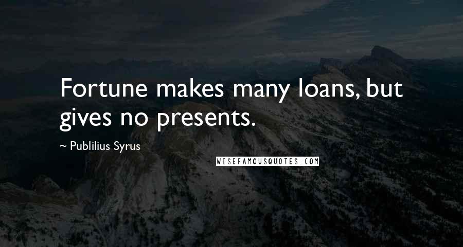 Publilius Syrus Quotes: Fortune makes many loans, but gives no presents.