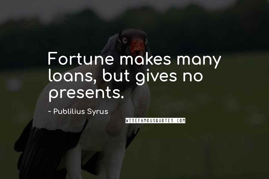 Publilius Syrus Quotes: Fortune makes many loans, but gives no presents.