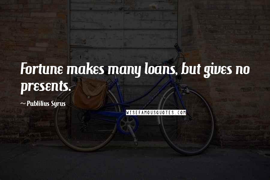 Publilius Syrus Quotes: Fortune makes many loans, but gives no presents.