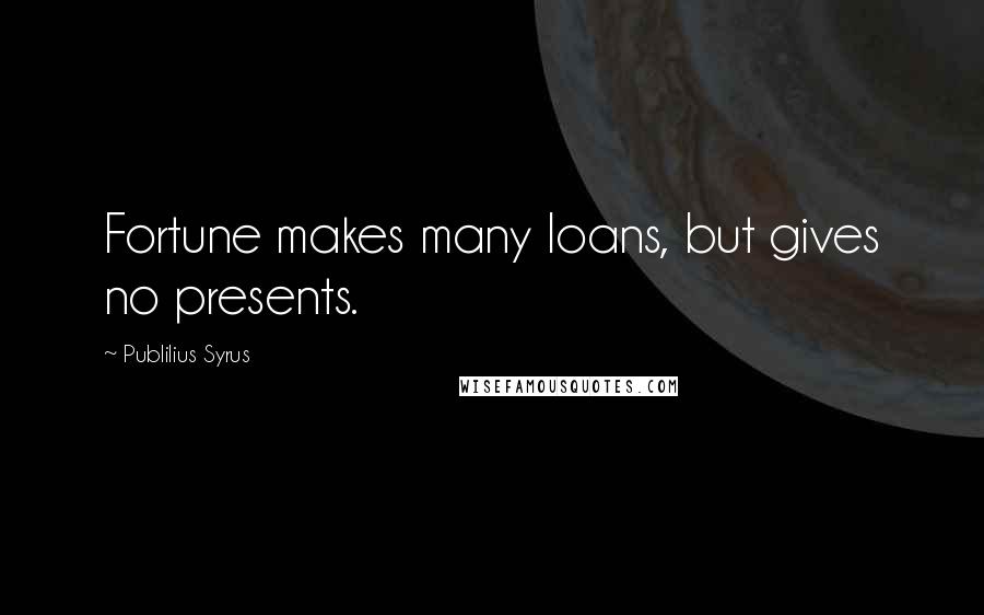 Publilius Syrus Quotes: Fortune makes many loans, but gives no presents.