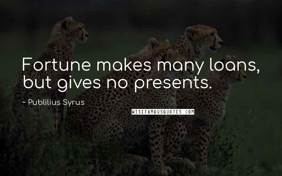 Publilius Syrus Quotes: Fortune makes many loans, but gives no presents.