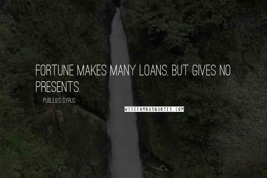 Publilius Syrus Quotes: Fortune makes many loans, but gives no presents.