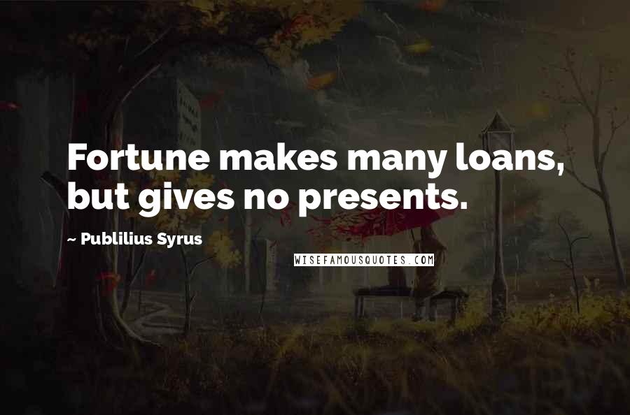 Publilius Syrus Quotes: Fortune makes many loans, but gives no presents.