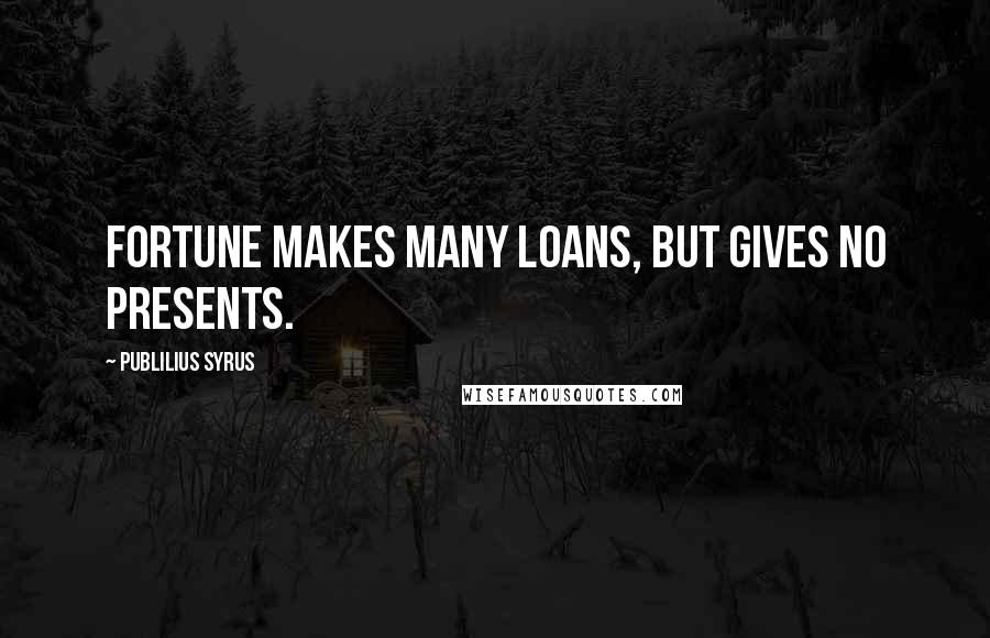 Publilius Syrus Quotes: Fortune makes many loans, but gives no presents.