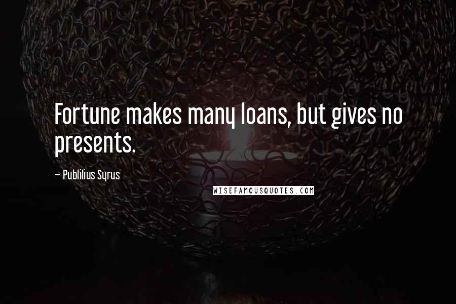 Publilius Syrus Quotes: Fortune makes many loans, but gives no presents.