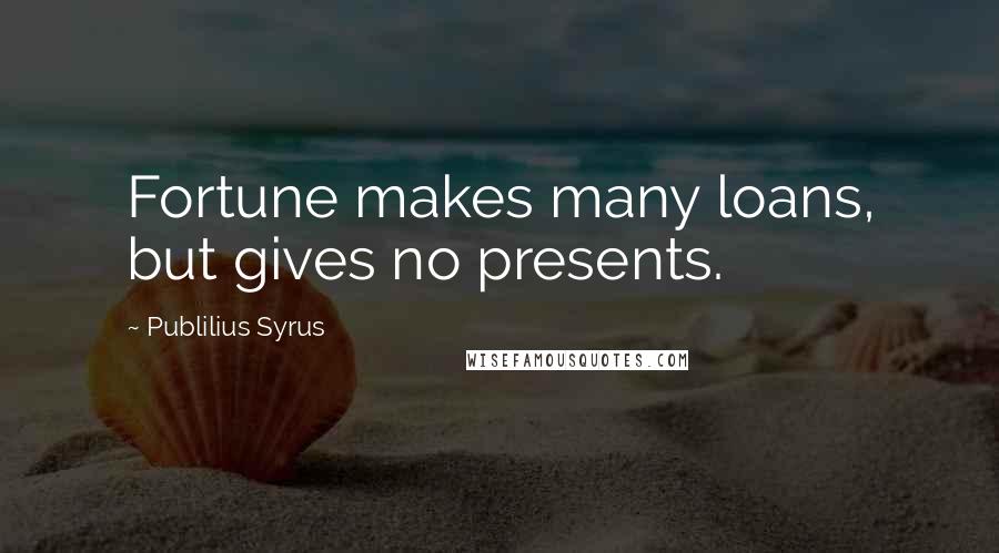 Publilius Syrus Quotes: Fortune makes many loans, but gives no presents.