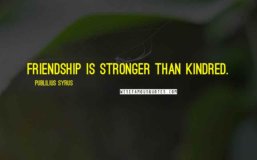 Publilius Syrus Quotes: Friendship is stronger than kindred.