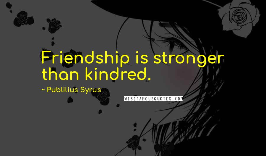 Publilius Syrus Quotes: Friendship is stronger than kindred.