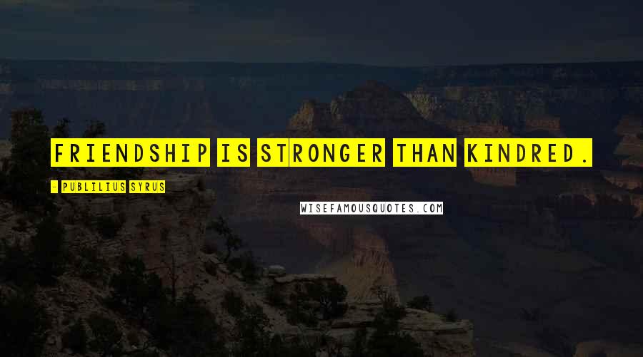 Publilius Syrus Quotes: Friendship is stronger than kindred.