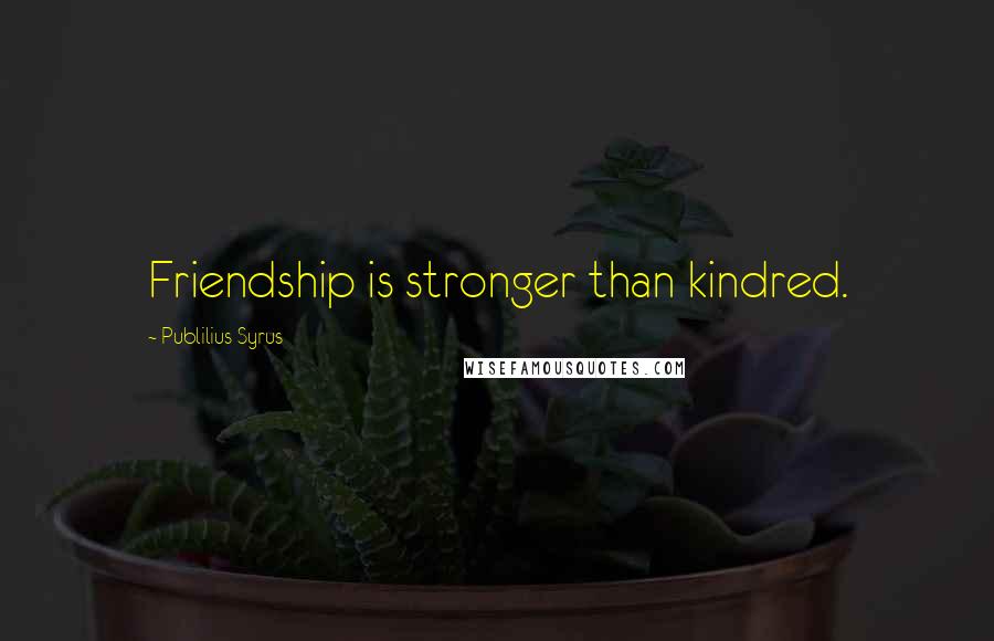 Publilius Syrus Quotes: Friendship is stronger than kindred.