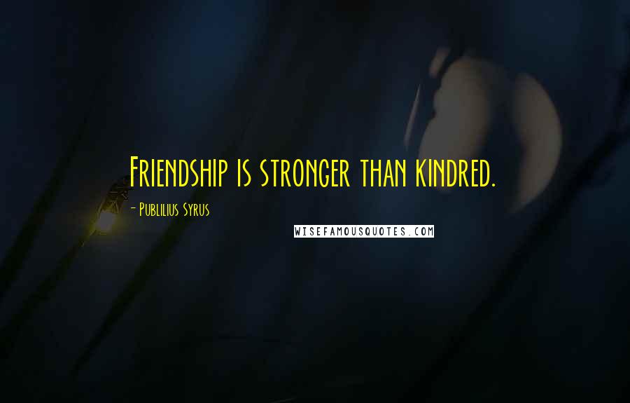 Publilius Syrus Quotes: Friendship is stronger than kindred.