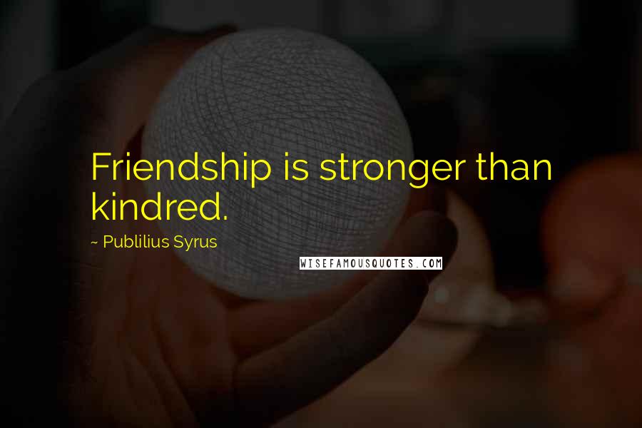 Publilius Syrus Quotes: Friendship is stronger than kindred.