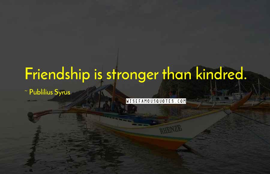 Publilius Syrus Quotes: Friendship is stronger than kindred.