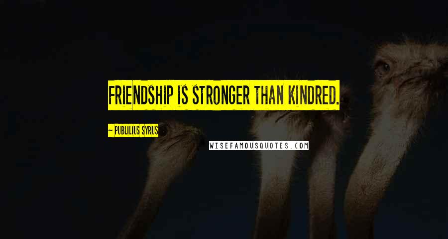 Publilius Syrus Quotes: Friendship is stronger than kindred.