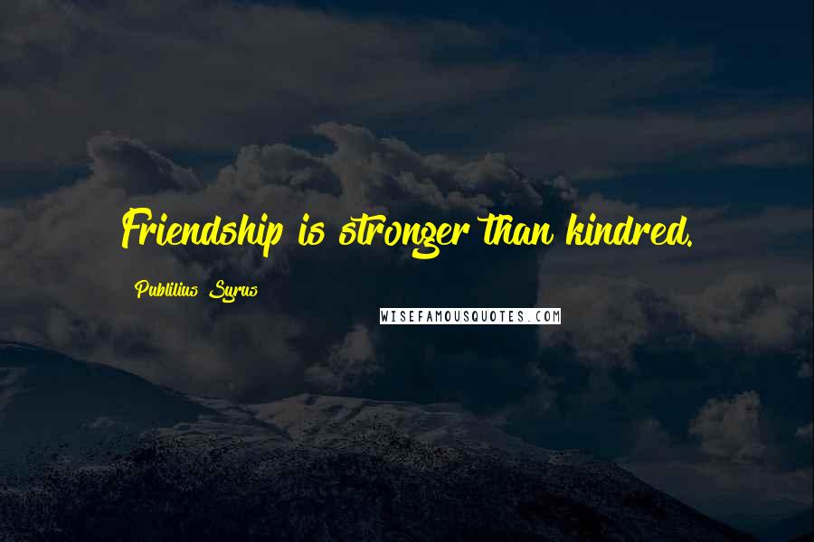 Publilius Syrus Quotes: Friendship is stronger than kindred.