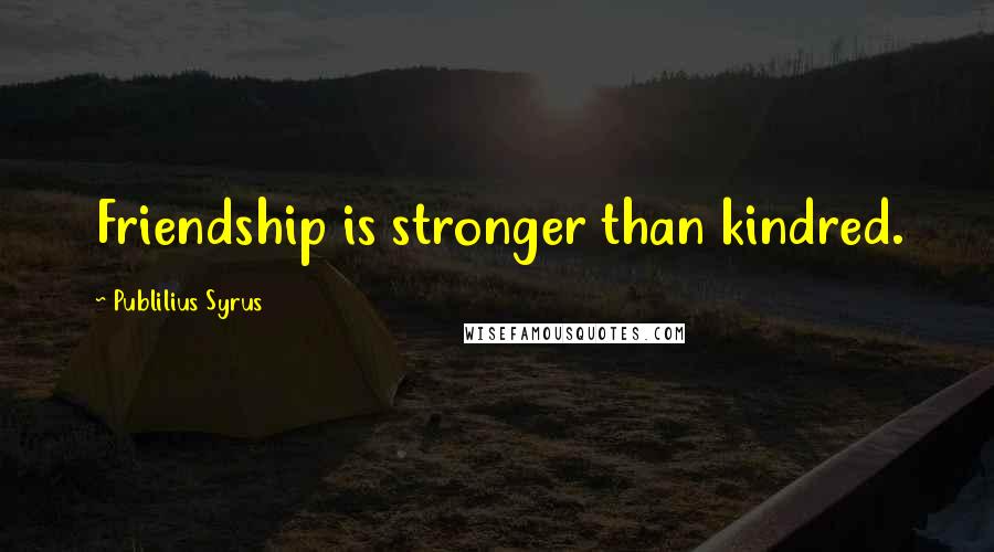 Publilius Syrus Quotes: Friendship is stronger than kindred.