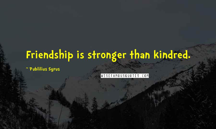 Publilius Syrus Quotes: Friendship is stronger than kindred.