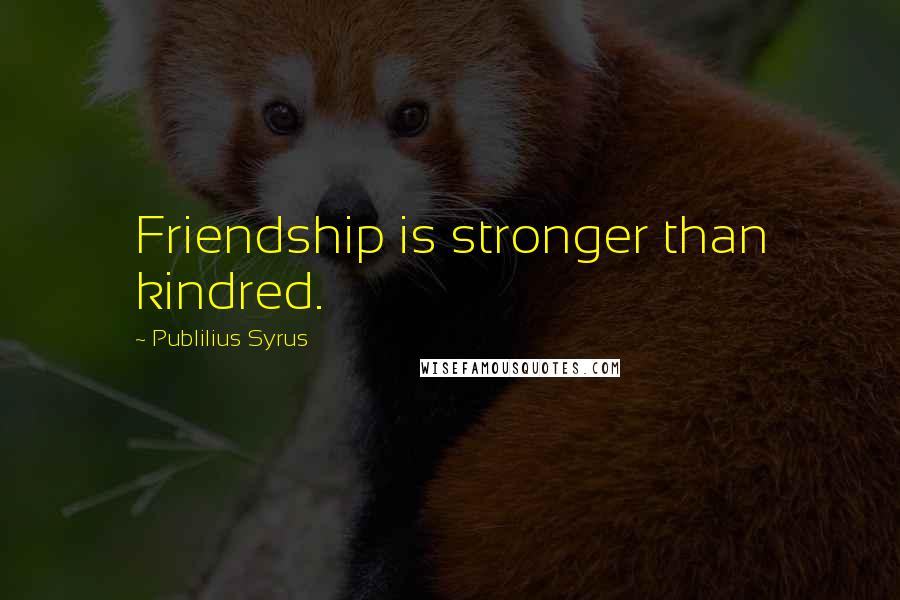 Publilius Syrus Quotes: Friendship is stronger than kindred.