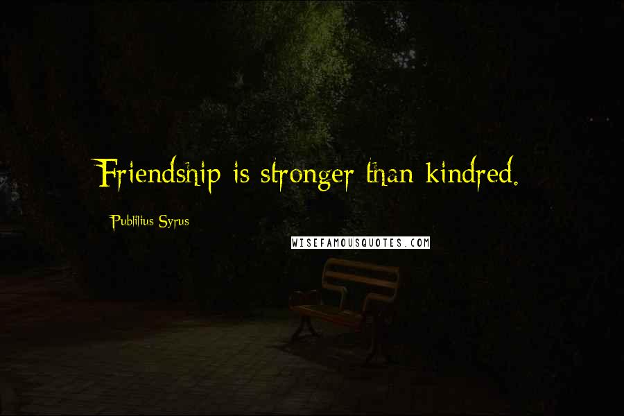 Publilius Syrus Quotes: Friendship is stronger than kindred.