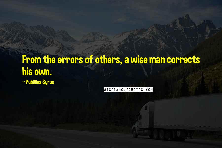 Publilius Syrus Quotes: From the errors of others, a wise man corrects his own.