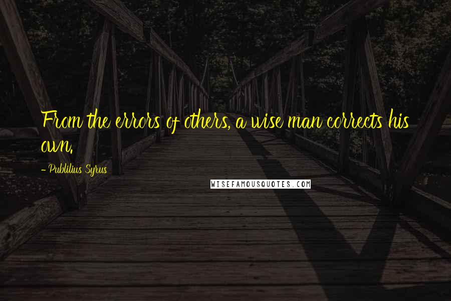 Publilius Syrus Quotes: From the errors of others, a wise man corrects his own.