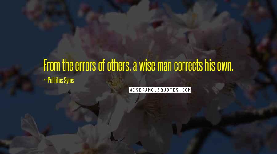 Publilius Syrus Quotes: From the errors of others, a wise man corrects his own.