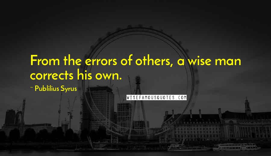 Publilius Syrus Quotes: From the errors of others, a wise man corrects his own.