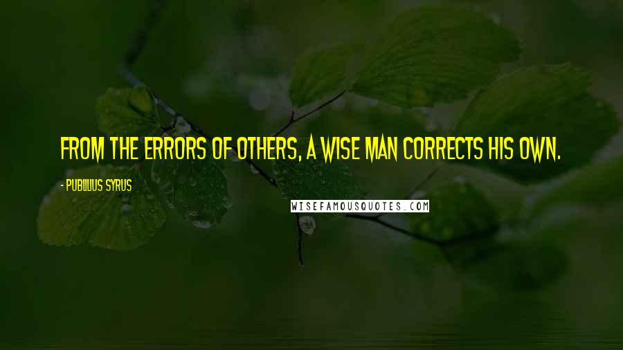 Publilius Syrus Quotes: From the errors of others, a wise man corrects his own.