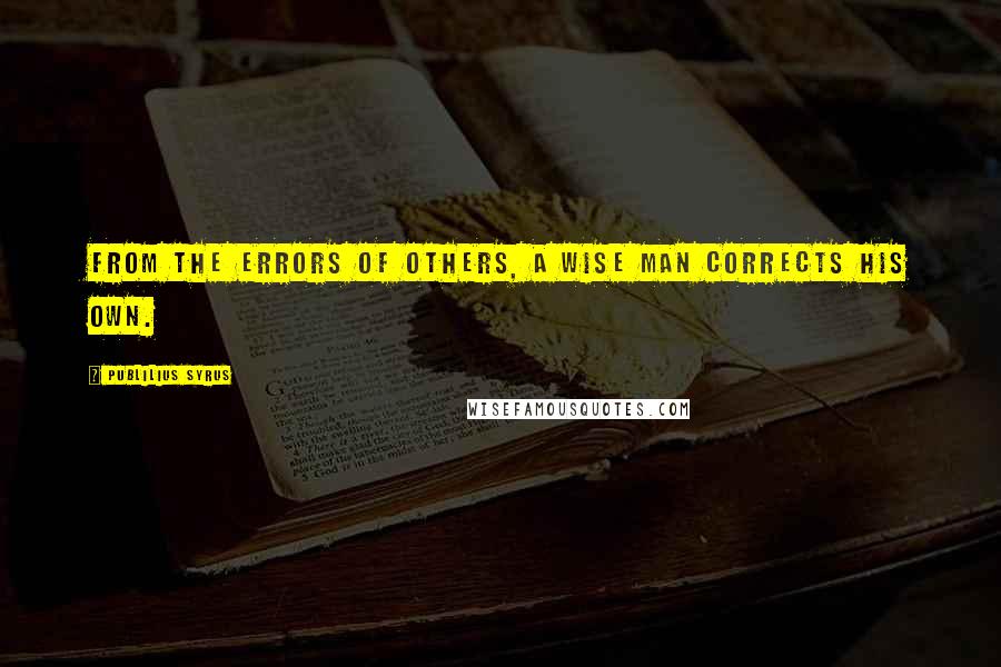 Publilius Syrus Quotes: From the errors of others, a wise man corrects his own.