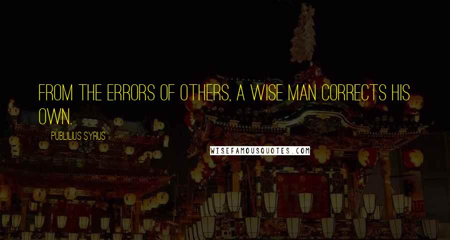 Publilius Syrus Quotes: From the errors of others, a wise man corrects his own.