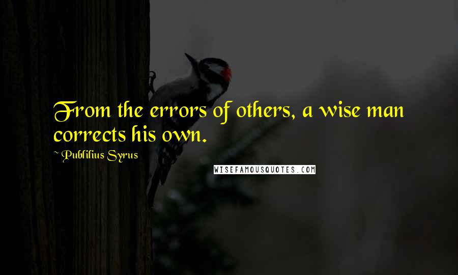 Publilius Syrus Quotes: From the errors of others, a wise man corrects his own.