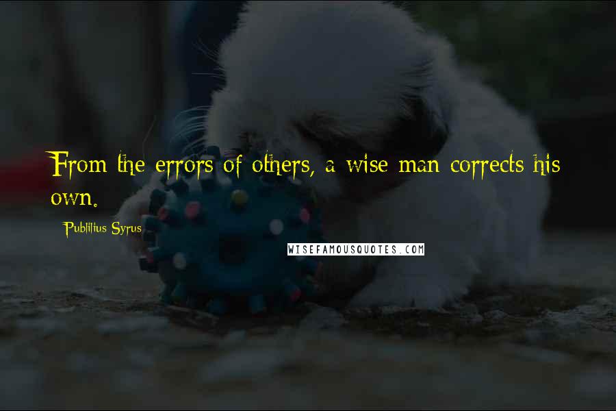 Publilius Syrus Quotes: From the errors of others, a wise man corrects his own.