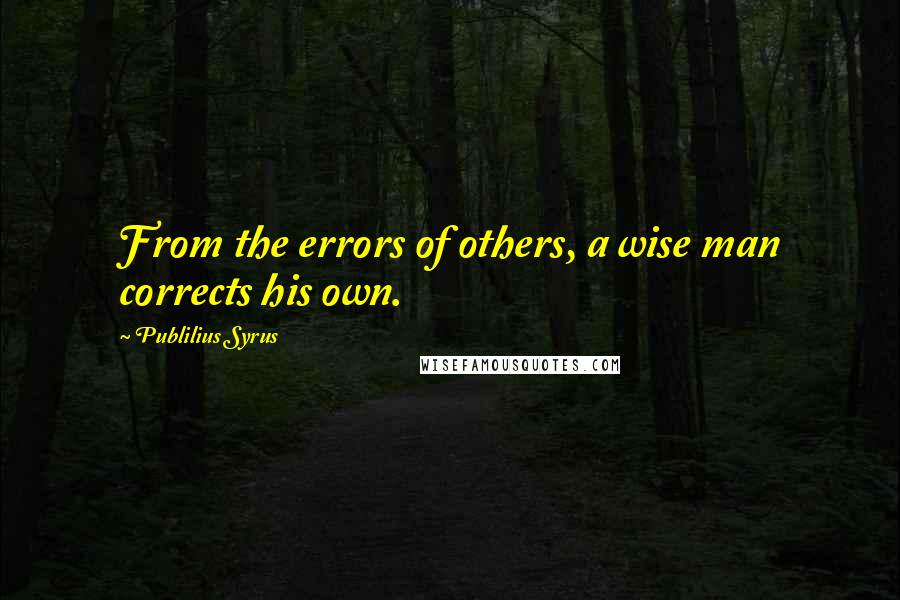 Publilius Syrus Quotes: From the errors of others, a wise man corrects his own.