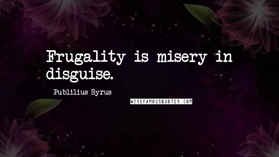 Publilius Syrus Quotes: Frugality is misery in disguise.