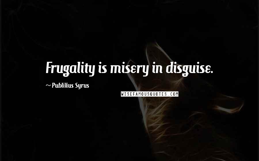 Publilius Syrus Quotes: Frugality is misery in disguise.