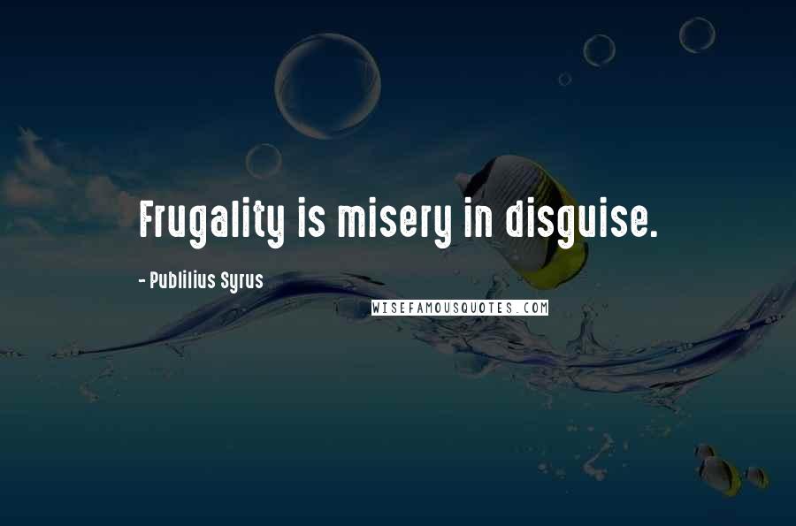 Publilius Syrus Quotes: Frugality is misery in disguise.